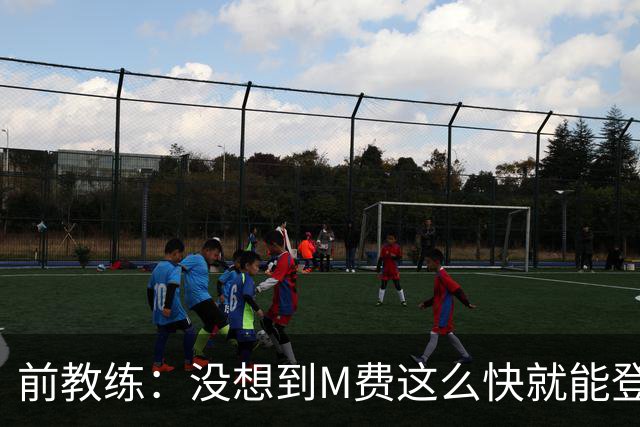 前教练：没想到M费这么快就能登陆豪门 穆帅能不断鞭策他进步